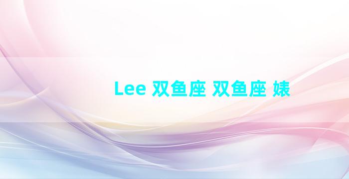 Lee 双鱼座 双鱼座 婊